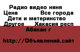 Радио видео няня  › Цена ­ 4 500 - Все города Дети и материнство » Другое   . Хакасия респ.,Абакан г.